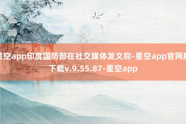 星空app印度国防部在社交媒体发文称-星空app官网版下载v.9.55.87-星空app