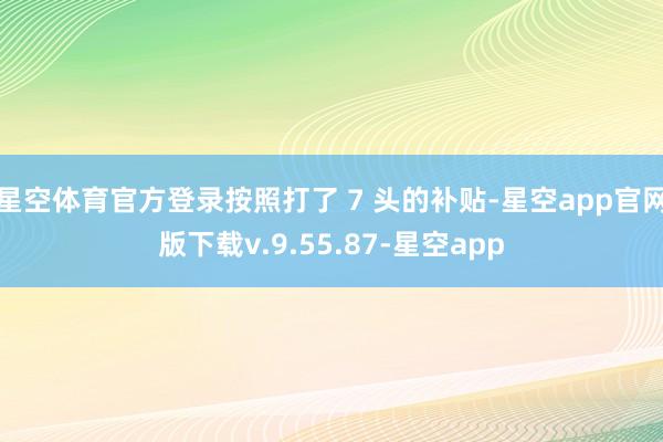 星空体育官方登录按照打了 7 头的补贴-星空app官网版下载v.9.55.87-星空app