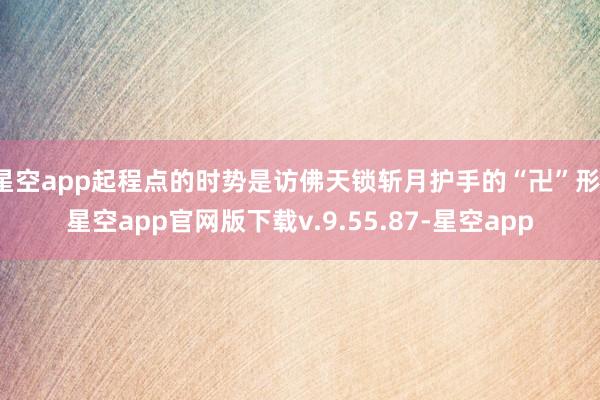 星空app起程点的时势是访佛天锁斩月护手的“卍”形-星空app官网版下载v.9.55.87-星空app