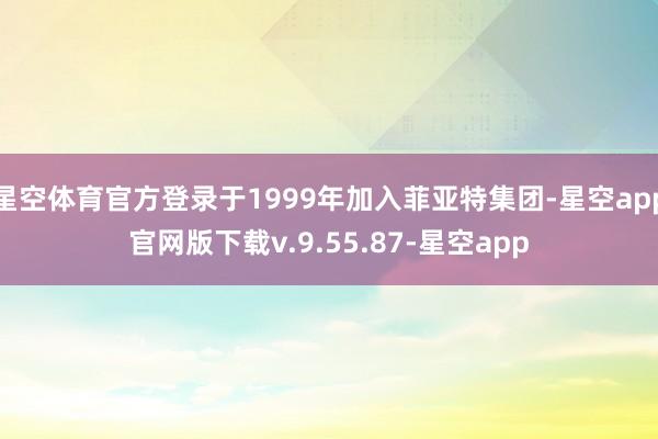 星空体育官方登录于1999年加入菲亚特集团-星空app官网版下载v.9.55.87-星空app
