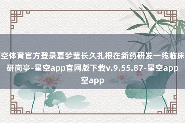 星空体育官方登录夏梦莹长久扎根在新药研发一线临床科研岗亭-星空app官网版下载v.9.55.87-星空app