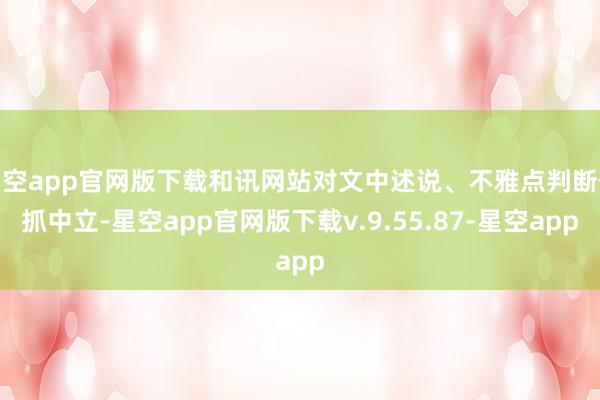 星空app官网版下载和讯网站对文中述说、不雅点判断保抓中立-星空app官网版下载v.9.55.87-星空app