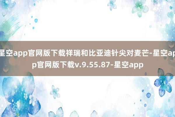 星空app官网版下载祥瑞和比亚迪针尖对麦芒-星空app官网版下载v.9.55.87-星空app