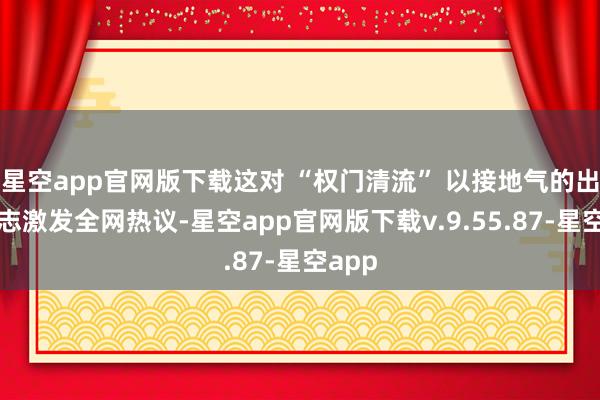 星空app官网版下载这对 “权门清流” 以接地气的出行神志激发全网热议-星空app官网版下载v.9.55.87-星空app