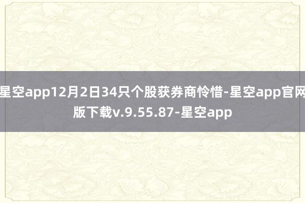 星空app12月2日34只个股获券商怜惜-星空app官网版下载v.9.55.87-星空app
