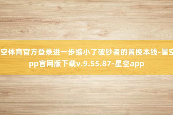 星空体育官方登录进一步缩小了破钞者的置换本钱-星空app官网版下载v.9.55.87-星空app