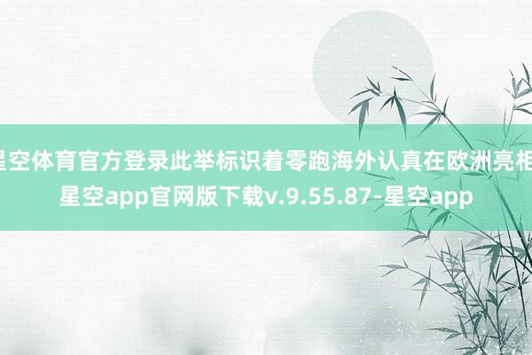 星空体育官方登录此举标识着零跑海外认真在欧洲亮相-星空app官网版下载v.9.55.87-星空app