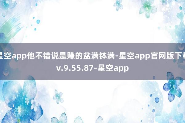 星空app他不错说是赚的盆满钵满-星空app官网版下载v.9.55.87-星空app