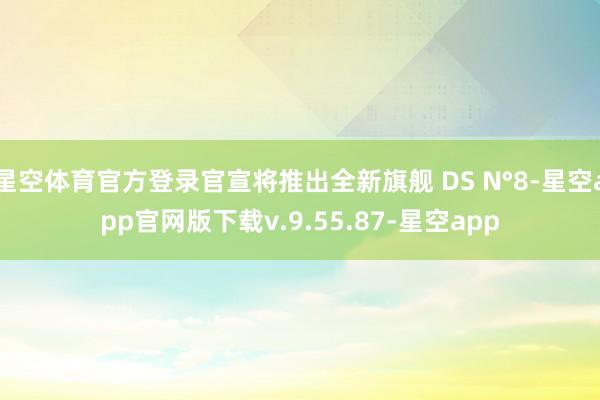 星空体育官方登录官宣将推出全新旗舰 DS N°8-星空app官网版下载v.9.55.87-星空app