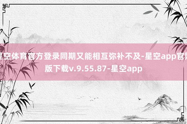 星空体育官方登录同期又能相互弥补不及-星空app官网版下载v.9.55.87-星空app