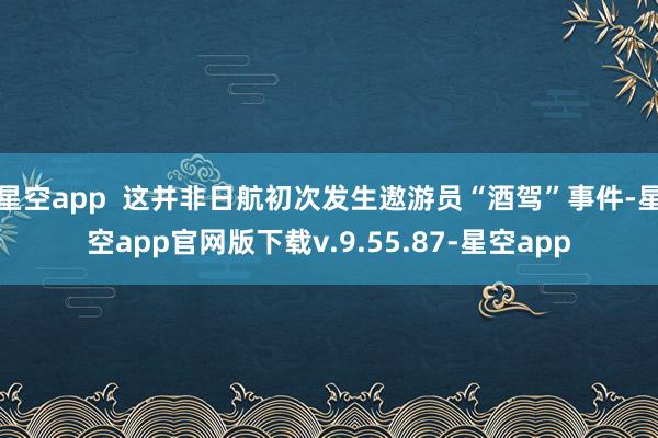 星空app  这并非日航初次发生遨游员“酒驾”事件-星空app官网版下载v.9.55.87-星空app