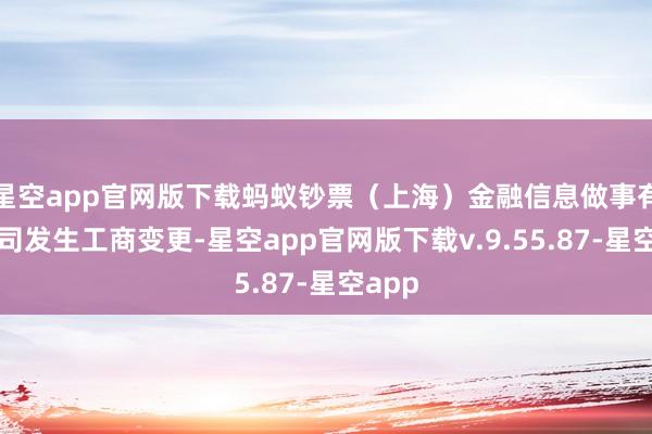星空app官网版下载蚂蚁钞票（上海）金融信息做事有限公司发生工商变更-星空app官网版下载v.9.55.87-星空app