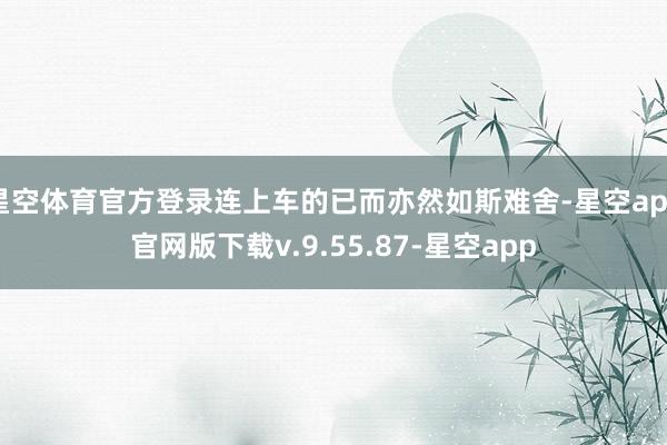 星空体育官方登录连上车的已而亦然如斯难舍-星空app官网版下载v.9.55.87-星空app