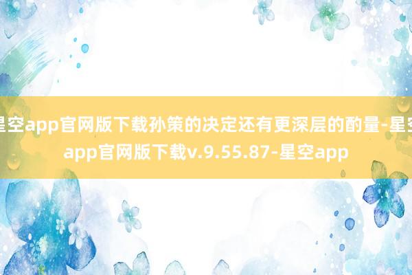 星空app官网版下载孙策的决定还有更深层的酌量-星空app官网版下载v.9.55.87-星空app