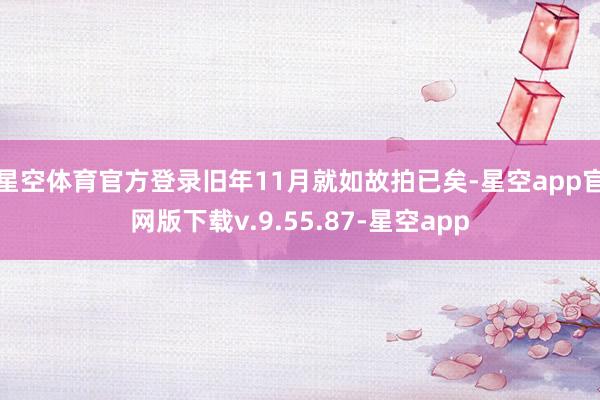 星空体育官方登录旧年11月就如故拍已矣-星空app官网版下载v.9.55.87-星空app