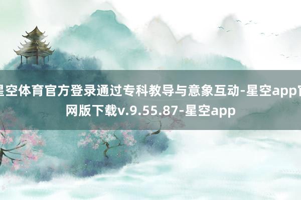 星空体育官方登录通过专科教导与意象互动-星空app官网版下载v.9.55.87-星空app