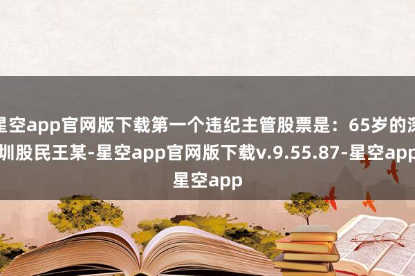 星空app官网版下载第一个违纪主管股票是：65岁的深圳股民王某-星空app官网版下载v.9.55.87-星空app