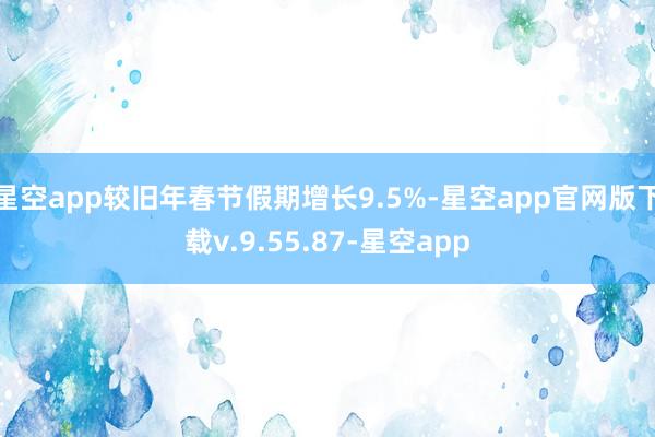 星空app较旧年春节假期增长9.5%-星空app官网版下载v.9.55.87-星空app