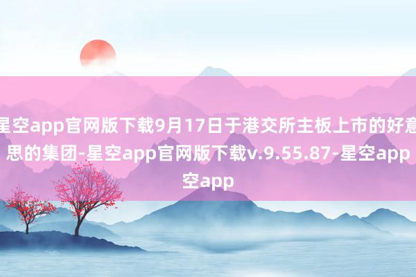 星空app官网版下载9月17日于港交所主板上市的好意思的集团-星空app官网版下载v.9.55.87-星空app