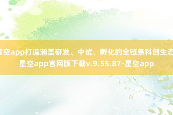 星空app打造涵盖研发、中试、孵化的全链条科创生态-星空app官网版下载v.9.55.87-星空app