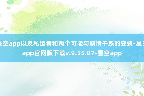 星空app以及私运者和两个可能与剧情干系的变装-星空app官网版下载v.9.55.87-星空app