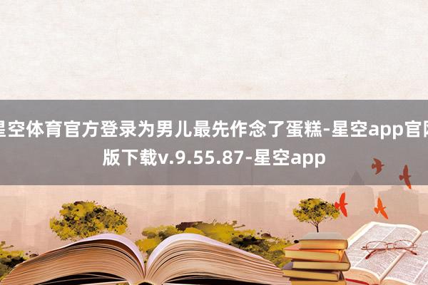 星空体育官方登录为男儿最先作念了蛋糕-星空app官网版下载v.9.55.87-星空app