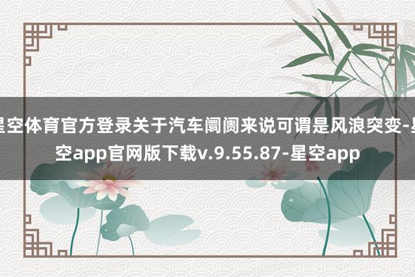 星空体育官方登录关于汽车阛阓来说可谓是风浪突变-星空app官网版下载v.9.55.87-星空app