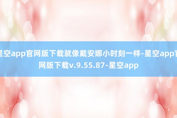星空app官网版下载就像戴安娜小时刻一样-星空app官网版下载v.9.55.87-星空app