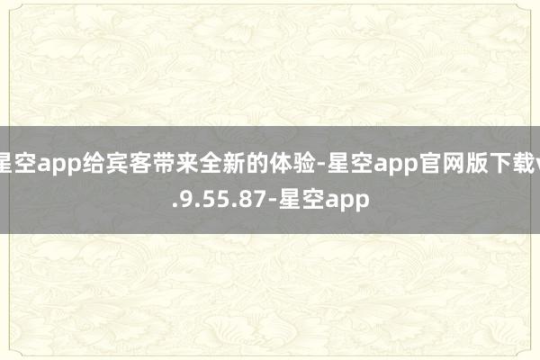 星空app给宾客带来全新的体验-星空app官网版下载v.9.55.87-星空app