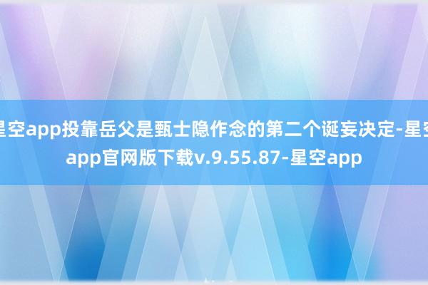 星空app投靠岳父是甄士隐作念的第二个诞妄决定-星空app官网版下载v.9.55.87-星空app