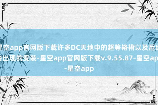星空app官网版下载许多DC天地中的超等袼褙以及后续会出现的变装-星空app官网版下载v.9.55.87-星空app