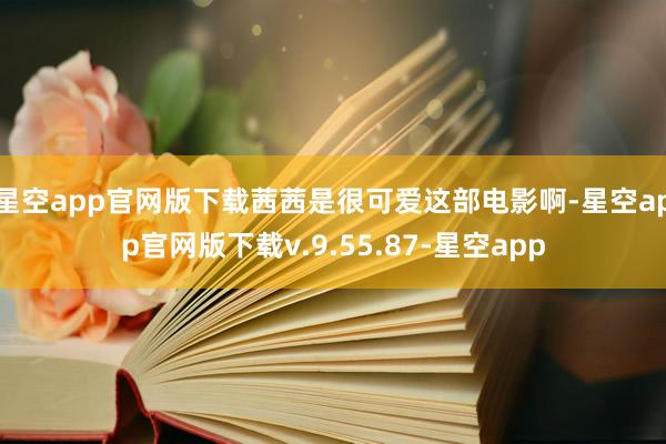 星空app官网版下载茜茜是很可爱这部电影啊-星空app官网版下载v.9.55.87-星空app