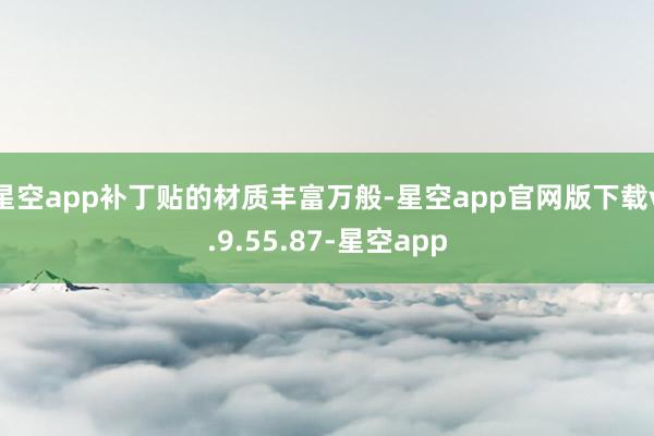 星空app补丁贴的材质丰富万般-星空app官网版下载v.9.55.87-星空app