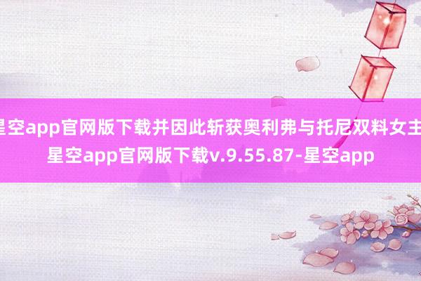星空app官网版下载并因此斩获奥利弗与托尼双料女主-星空app官网版下载v.9.55.87-星空app