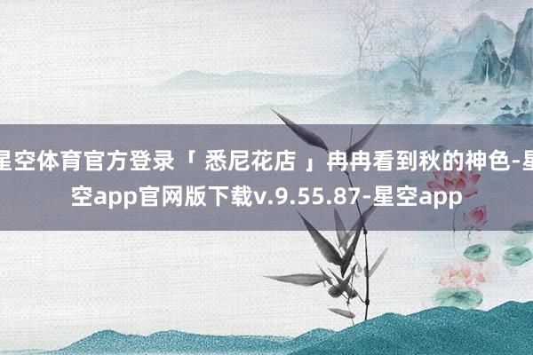星空体育官方登录「 悉尼花店 」冉冉看到秋的神色-星空app官网版下载v.9.55.87-星空app