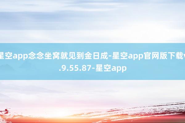 星空app念念坐窝就见到金日成-星空app官网版下载v.9.55.87-星空app