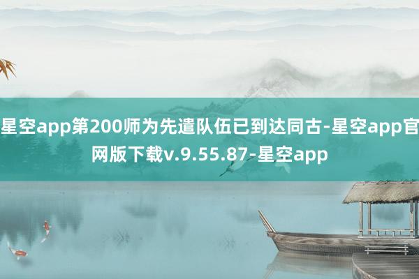 星空app第200师为先遣队伍已到达同古-星空app官网版下载v.9.55.87-星空app