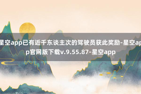 星空app已有近千东谈主次的驾驶员获此奖励-星空app官网版下载v.9.55.87-星空app