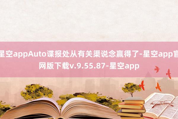 星空appAuto谍报处从有关渠说念赢得了-星空app官网版下载v.9.55.87-星空app