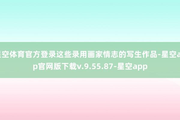 星空体育官方登录这些录用画家情志的写生作品-星空app官网版下载v.9.55.87-星空app