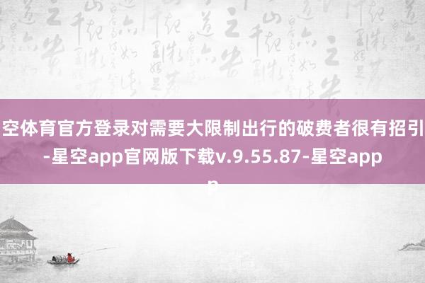 星空体育官方登录对需要大限制出行的破费者很有招引力-星空app官网版下载v.9.55.87-星空app
