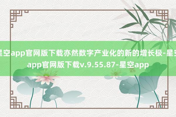 星空app官网版下载亦然数字产业化的新的增长极-星空app官网版下载v.9.55.87-星空app