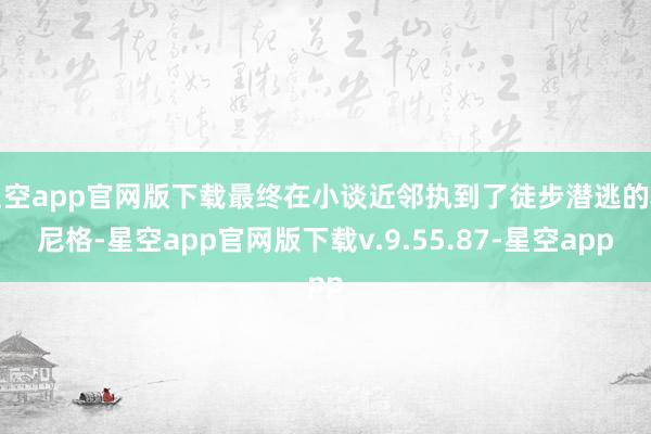 星空app官网版下载最终在小谈近邻执到了徒步潜逃的科尼格-星空app官网版下载v.9.55.87-星空app