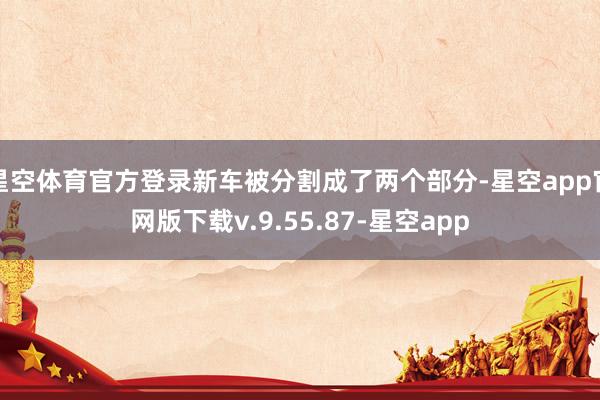 星空体育官方登录新车被分割成了两个部分-星空app官网版下载v.9.55.87-星空app