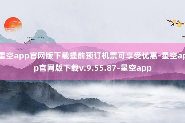 星空app官网版下载提前预订机票可享受优惠-星空app官网版下载v.9.55.87-星空app