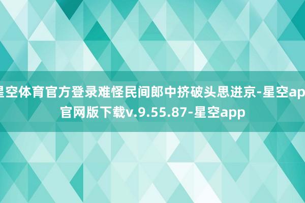 星空体育官方登录难怪民间郎中挤破头思进京-星空app官网版下载v.9.55.87-星空app