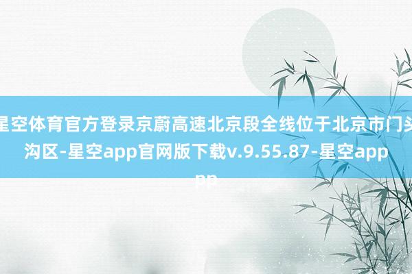 星空体育官方登录　　京蔚高速北京段全线位于北京市门头沟区-星空app官网版下载v.9.55.87-星空app