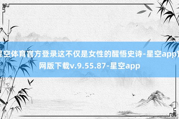 星空体育官方登录这不仅是女性的醒悟史诗-星空app官网版下载v.9.55.87-星空app