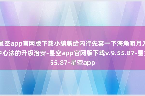 星空app官网版下载小编就给内行先容一下海角明月刀手游中心法的升级治安-星空app官网版下载v.9.55.87-星空app