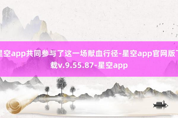 星空app共同参与了这一场献血行径-星空app官网版下载v.9.55.87-星空app